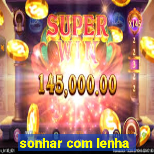 sonhar com lenha